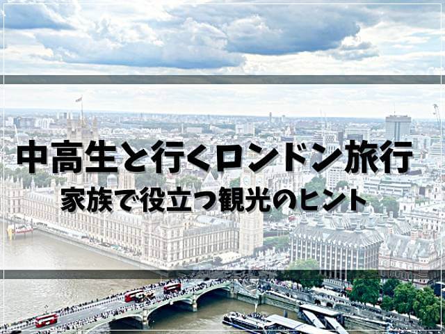 中高生と行くロンドン旅行！家族で役立つ観光のヒント