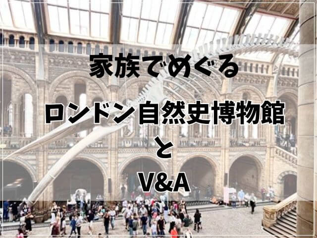 親と中高生で巡る!ロンドン自然史博物館とV&A